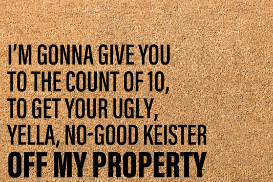 I'm gonna give you to the count of 10, to get your ugly, yella, no-good keister off my property