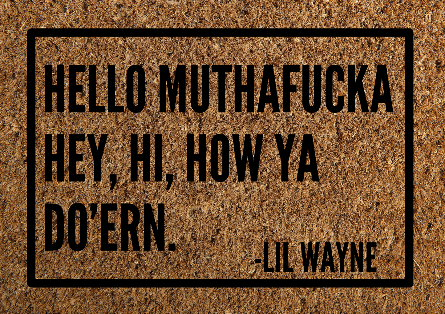 Hello muthafucka hey, hi, how ya do'ern. Lil Wayne door mat