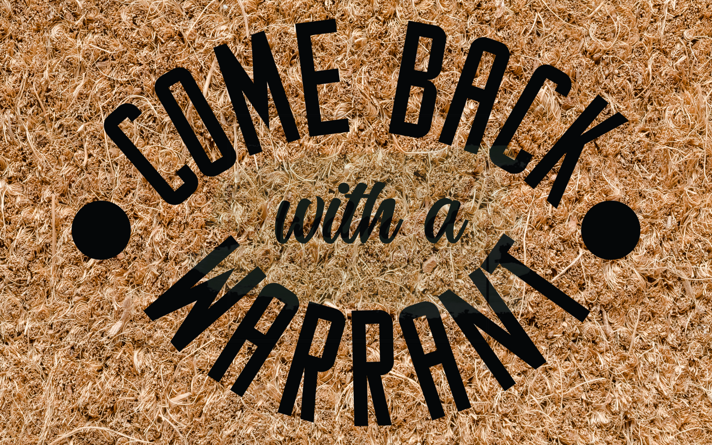 Come back with a warrant