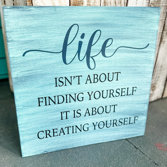 Life isn’t about finding yourself it is about creating yourself