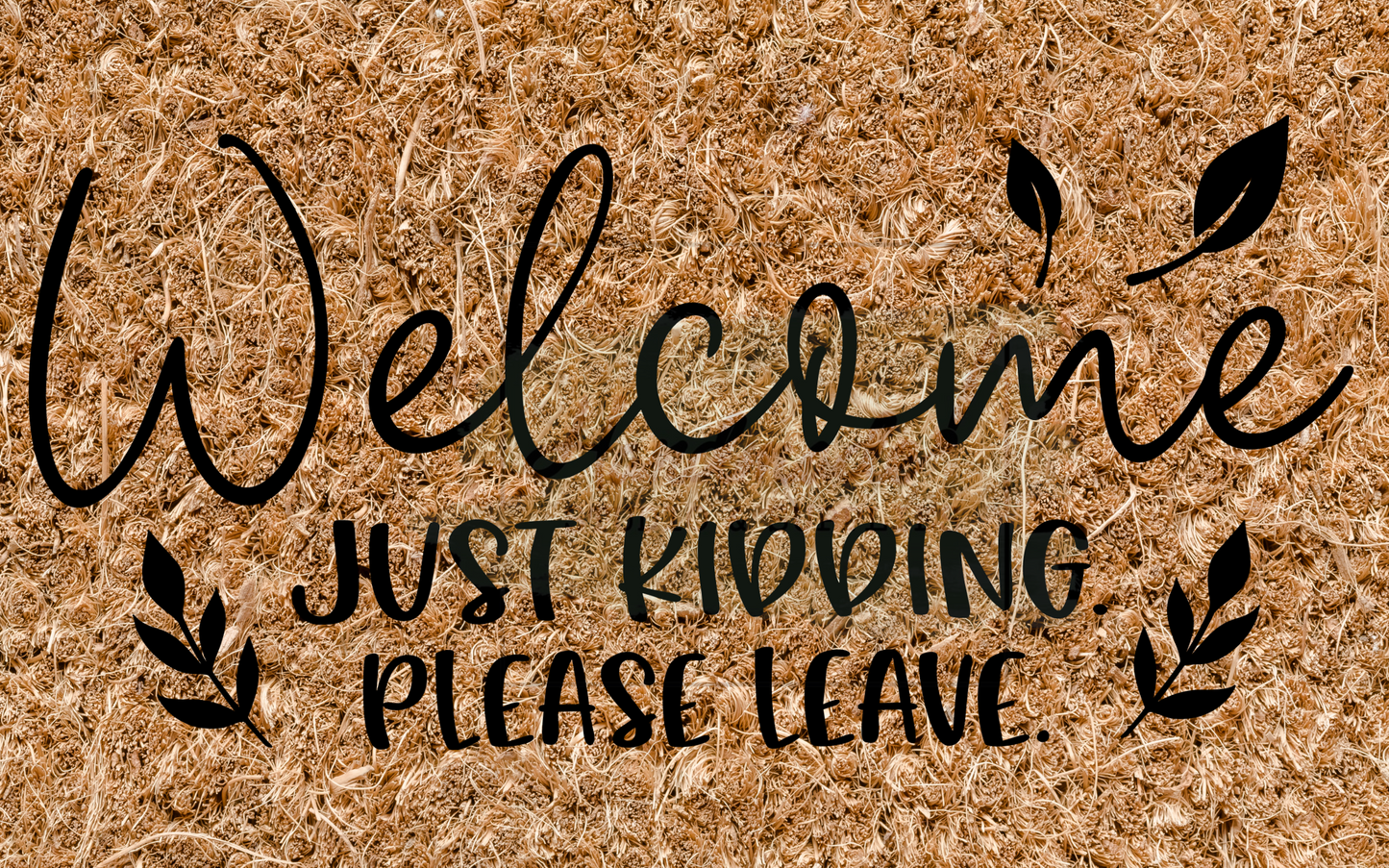 Welcome just kidding please leave - leaves
